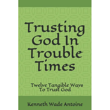 Trusting God In Trouble Times: Twelve Tangible Ways To Trust God