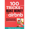100 Tricks to Make Money with Airbnb: What Every Successful Vacation Rental Host Needs to Know and Do