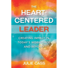 The Heart-Centered Leader: Creating Impact in Today's Workforce and Beyond