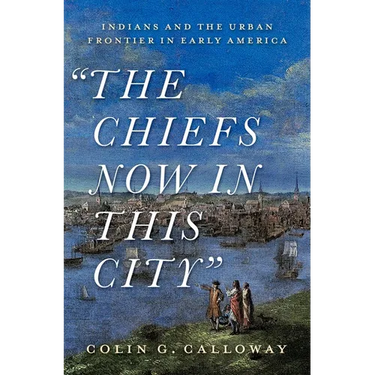 The Chiefs Now in This City: Indians and the Urban Frontier in Early America