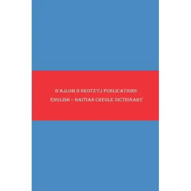 B'ajlom ii Nkotz'i'j Publications' English - Haitian Creole Dictionary