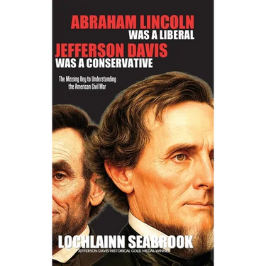 Abraham Lincoln Was a Liberal, Jefferson Davis Was a Conservative: The Missing Key to Understanding the American Civil War