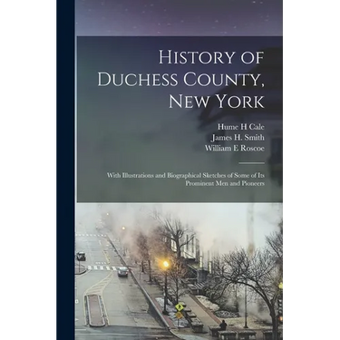 History of Duchess County, New York: With Illustrations and Biographical Sketches of Some of its Prominent men and Pioneers