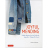 Joyful Mending: Beautiful Visible Repairs for the Things We Love