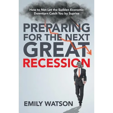 Preparing for the Next Great Recession: How to Not Let the Sudden Economic Downturn Catch You by Suprise