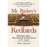 Mr. Rickey's Redbirds: Baseball, Beer, Scandals & Celebrations in St. Louis