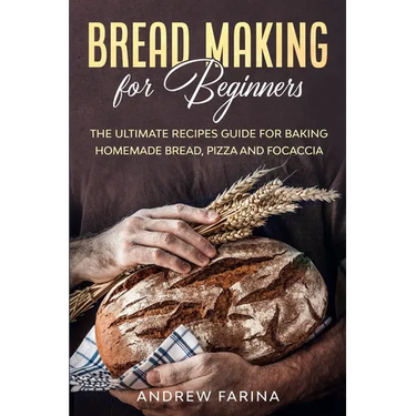 Bread Making for Beginners: The Ultimate Recipes Guide for Baking Homemade Bread, Pizza and Focaccia