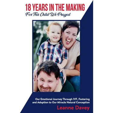18 Years In The Making For This Child We Prayed: Our Emotional Journey Through IVF, Fostering and Adoption to Our Miracle Natural Conception