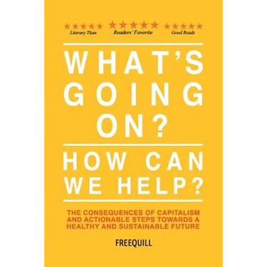 What's Going On? How Can We Help?: The consequences of capitalism and actionable steps towards a healthy and sustainable future
