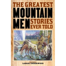 The Greatest Mountain Men Stories Ever Told