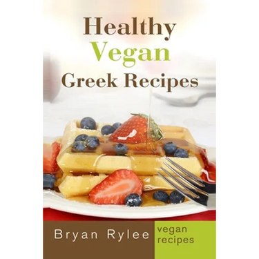 Healthy Vegan Greek Recipes: With More Than 30 Delicious and Easy Recipes for Healthy Living