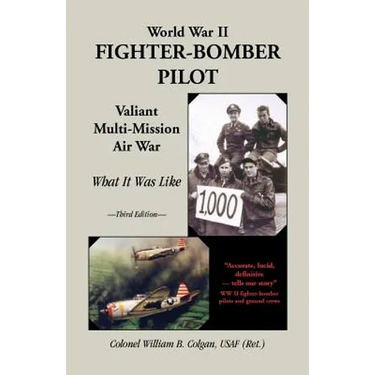 World War II Fighter-Bomber Pilot: Valiant Multi-Mission Air War; What It Was Like