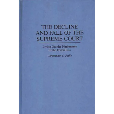 The Decline and Fall of the Supreme Court: Living Out the Nightmares of the Federalists