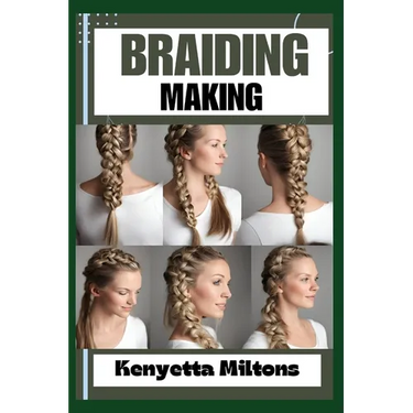 Braiding Making: Braiding Mastery: Expert Techniques, Step-by-Step Tutorials, and Creative Projects for Hair, Jewelry, and Home Decor