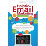 Holistic Email Marketing: A Practical Philosophy to Revolutionise Your Business and Delight Your Customers