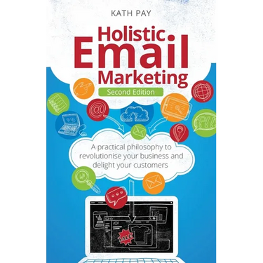 Holistic Email Marketing: A Practical Philosophy to Revolutionise Your Business and Delight Your Customers