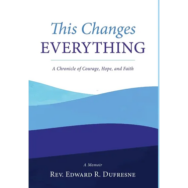This Changes Everything: A Chronicle of Courage, Hope, and Faith