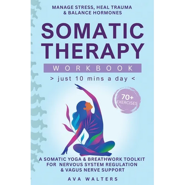 Somatic Therapy Workbook (Just 10 Mins a Day): 70+ Exercises to Manage Stress, Heal Trauma & Balance Hormones - A Somatic Yoga & Breathwork Toolkit fo