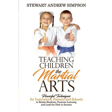 Teaching Children the Martial Arts: Powerful Techniques for Instructors, Parents and Schools to Retain Students, Promote Learning and Lead the Path to