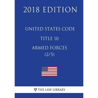 United States Code - Title 10 - Armed Forces (2/5) (2018 Edition)