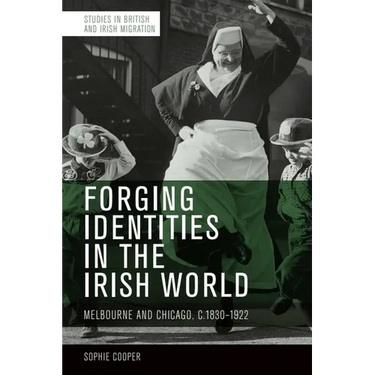 Forging Identities in the Irish World: Melbourne and Chicago, C.1830-1922