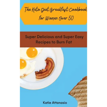 The Keto Diet Breakfast Cookbook for Women Over 50: Super Delicious and Super Easy Recipes to Burn Fat