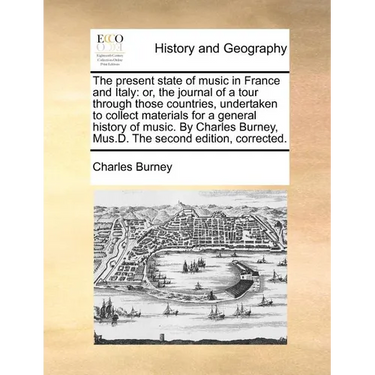 The Present State of Music in France and Italy: Or, the Journal of a Tour Through Those Countries, Undertaken to Collect Materials for a General Histo
