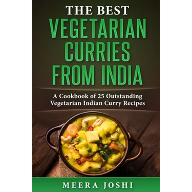 The Best Vegetarian Curries from India: A Cookbook of 25 Outstanding Vegetarian Indian Curry Recipes