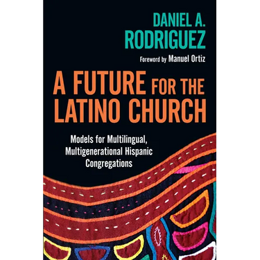 A Future for the Latino Church: Models for Multilingual, Multigenerational Hispanic Congregations