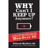 Why Can't I Keep Up Anymore?: A Guide to Regaining Energy, Focus and Peak Physical & Sexual Performance for Men Over 40