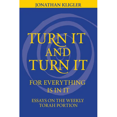 Turn It and Turn It for Everything Is in It: Essays on the Weekly Torah Portion