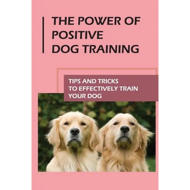 The Power Of Positive Dog Training: Tips And Tricks To Effectively Train Your Dog: How To Know Your Dogs Personality