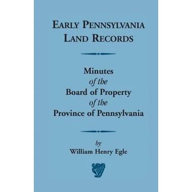 Early Pennsylvania Land Records Minutes of the Board of Property of the Province of Pennsylvania