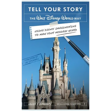 Tell Your Story the Walt Disney World Way: Using Disney Imagineering to Make Your Message Heard