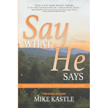Say What He Says: Releasing the Supernatural Power of Heaven Through Words