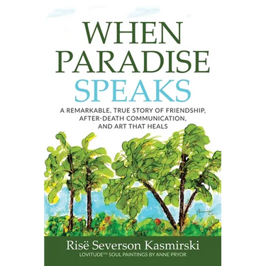 When Paradise Speaks: A Remarkable, True Story of Friendship, After-Death Communication, and Art that Heals