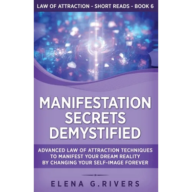 Manifestation Secrets Demystified: Advanced Law of Attraction Techniques to Manifest Your Dream Reality by Changing Your Self-Image Forever