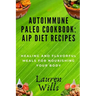 Autoimmune Paleo Cookbook: AIP Diet Recipes: Healing and Flavorful Meals for Nourishing Your Body