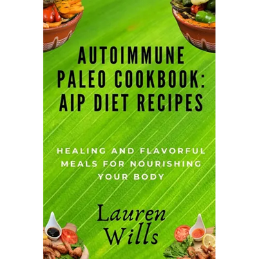 Autoimmune Paleo Cookbook: AIP Diet Recipes: Healing and Flavorful Meals for Nourishing Your Body