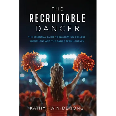The Recruitable Dancer: The Essential Guide to Navigating College Admissions and the Dance Team Journey