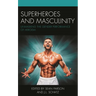 Superheroes and Masculinity: Unmasking the Gender Performance of Heroism