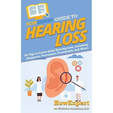 HowExpert Guide to Hearing Loss: 101 Tips to Learn about Hearing Loss, including Diagnosis, Prevention, Treatments, and More!