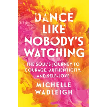 Dance Like Nobody's Watching: The Soul's Journey to Courage, Authenticity, and Self-Love