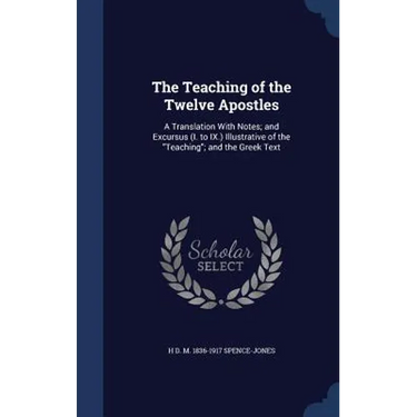 The Teaching of the Twelve Apostles: A Translation With Notes; and Excursus (I. to IX.) Illustrative of the "Teaching"; and the Greek Text