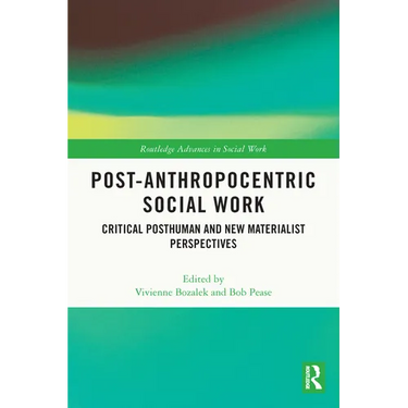 Post-Anthropocentric Social Work: Critical Posthuman and New Materialist Perspectives