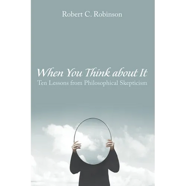 When You Think about It: Ten Lessons from Philosophical Skepticism