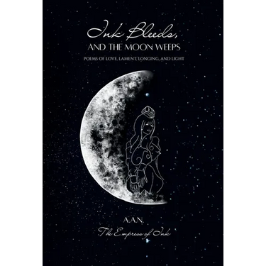 Ink Bleeds, and the Moon Weeps: Poems of Love, Lament, Longing, and Light