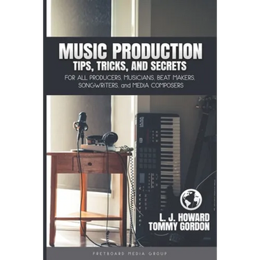 Music Production Tips, Tricks, and Secrets: for all Producers, Musicians, Beat Makers, Songwriters, and Media Composers
