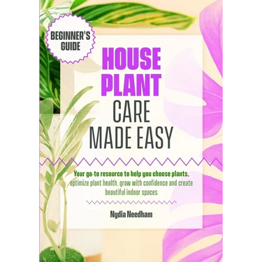 Houseplant Care Made Easy: Your go-to resource to help you choose plants, optimize plant health, grow with confidence and create beautiful indoor spac