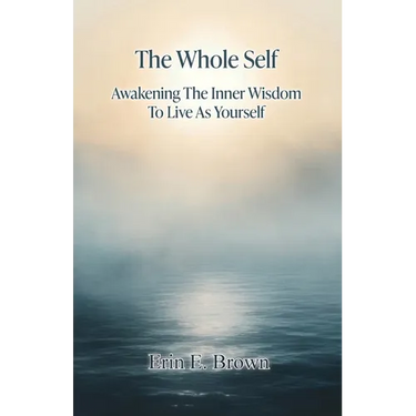 The Whole Self Awakening The Inner Wisdom To Live As Yourself